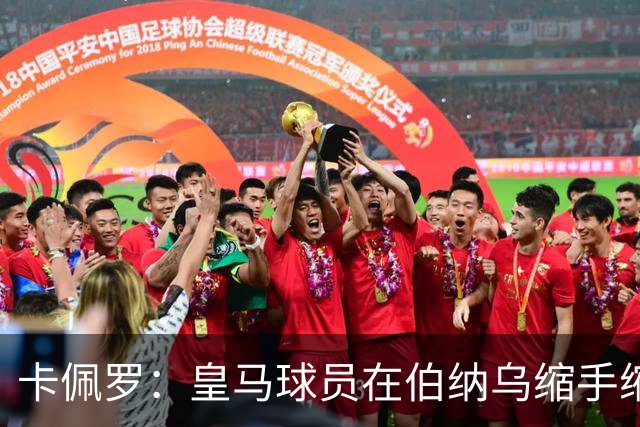 卡佩罗：皇马球员在伯纳乌缩手缩脚，反而在客场更有创造力